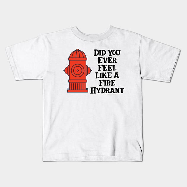 Did You Ever Feel Like A Fire Hydrant Kids T-Shirt by nextneveldesign